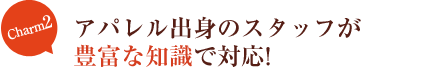 Charm2　アパレル出身のスタッフが豊富な知識で対応！